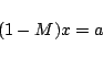 \begin{displaymath}
(1-M)x = a
\end{displaymath}
