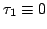 $\tau_1\equiv 0$
