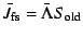 ${\bar J_{\rm fs}}=\bar\Lambda {S_{\rm old}}$