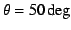 $\theta=50\deg$