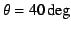 $\theta=40\deg$