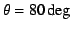 $\theta=80\deg$