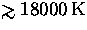 $\mathrel{\hbox{\rlap{\hbox{\lower4pt\hbox{$\sim$}}}\hbox{$\gt$}}}18000\,{\rm K}$