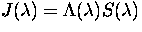 $J(\lambda) = \Lambda(\lambda) S(\lambda)$