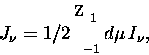 \begin{displaymath}
\ifmmode{J_{\nu}}\else{\hbox{$J_{\nu}$} }\fi= 1/2 \int_{-1}^{1} d\mu\, \ifmmode{I_{\nu}}\else{\hbox{$I_{\nu}$} }\fi, \end{displaymath}