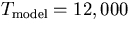 $\ensuremath{T_{\rm model}}= 12,000$