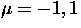 $\mu=-1,1$