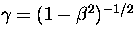 $\gamma = (1-\beta^2)^{-1/2}$